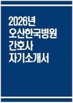 오산한국병원 자소서 - 2026년 오산한국병원 간호사 자기소개서 오산한국병원 자기소개서 오산한국병원 간호사 자소서 오산한국병원 간호사... 