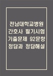 전남대학교병원 간호사 필기시험 기출문제 92문항 정리 및 정답해설 - 전남대병원 간호사 필기시험 족보 92문제와 정답
