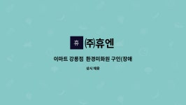 ㈜휴엔 : 이마트 강릉점 환경미화원 구인(장애인 병행구인) | 더팀스 이마트 강릉점  환경미화원 구인(장애인 병행구인) by ㈜휴엔