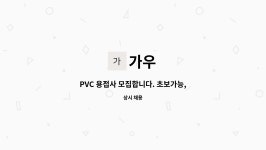 가우 : PVC 용접사 모집합니다. 초보가능, 군필자,자차소유자 우대... 초보가능, 군필자,자차소유자 우대 / 기숙사 보유 by 가우
