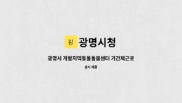 광명시청 : 광명시 개발지역동물돌봄센터 기간제근로자 공개채용 공고 | 더팀스 광명시 개발지역동물돌봄센터 기간제근로자 공개채용 공고 by... 