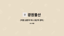 광원물산 : (지함) 골판지 박스 생산직 경력 / 신입 사원 모집 | 더팀스 (지함) 골판지 박스 생산직 경력 / 신입 사원 모집 by 광원물산