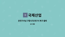 운전기사님 구합니다(대구시 북구 출퇴근차량 운행도 병행) | 더팀스 운전기사님 구합니다(대구시 북구 출퇴근차량 운행도 병행) by 국제산업