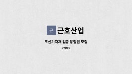 근호산업 : 조선기자재 업종 용접원 모집 | 더팀스 조선기자재 업종 용접원 모집 by 근호산업