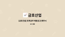금호산업 : [금호건설] 토목공무 채용공고(제주시 공공처리시설 설치) | 더팀스 [금호건설] 토목공무 채용공고(제주시 공공처리시설 설치) by... 