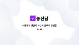 농진담 : 식품제조 생산직 시간제 근무자 구인합니다. | 더팀스 식품제조 생산직 시간제 근무자 구인합니다. by 농진담
