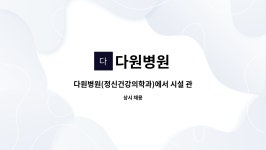 다원병원 : 다원병원(정신건강의학과)에서 시설 관리, 원무과 직원... | 더팀스 다원병원(정신건강의학과)에서 시설 관리, 원무과 직원 모십니다.... 