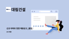 대림건설 : 신규 아파트 현장 채용공고_품질 / 안전 | 더팀스 신규 아파트 현장 채용공고_품질 / 안전 by 대림건설