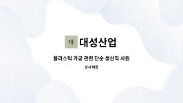 대성산업 : 플라스틱 가공 관련 단순 생산직 사원 모집 | 더팀스 플라스틱 가공 관련 단순 생산직 사원 모집 by 대성산업
