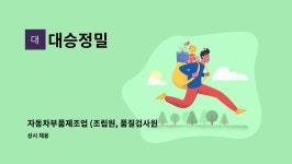 대승정밀 : 자동차부품제조업 (조립원, 품질검사원, 설비보전원) 직원... 자동차부품제조업 (조립원, 품질검사원, 설비보전원) 직원 채용 by 대승정밀