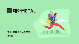 대아METAL : 밀링2호기 경력사원 모집 | 더팀스 밀링2호기 경력사원 모집 by 대아METAL