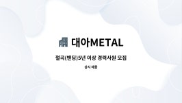 대아METAL : 절곡(밴딩)5년 이상 경력사원 모집 | 더팀스 절곡(밴딩)5년 이상 경력사원 모집 by 대아METAL