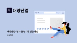 대양산업 : 대양산업- 전자 금속 가공 단순 생산직 모집 | 더팀스 대양산업- 전자 금속 가공 단순 생산직 모집 by 대양산업