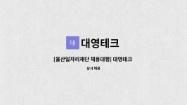 대영테크 : [울산일자리재단 채용대행] 대영테크 품질부 팀장 모집 | 더팀스 [울산일자리재단 채용대행] 대영테크 품질부 팀장 모집 by 대영테크