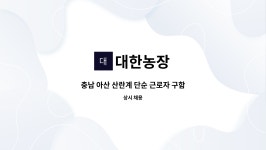 대한농장 : 충남 아산 산란계 단순 근로자 구함 | 더팀스 충남 아산 산란계 단순 근로자 구함 by 대한농장