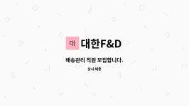 대한F&D : 배송관리 직원 모집합니다. | 더팀스 배송관리 직원 모집합니다. by 대한F&D