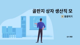 동광지기 : 골판지 상자 생산직 모집 | 더팀스 골판지 상자 생산직 모집 by 동광지기