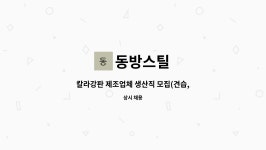 동방스틸 : 칼라강판 제조업체 생산직 모집(견습,조공,보조/정규직) | 더팀스 칼라강판 제조업체 생산직 모집(견습,조공,보조/정규직) by 동방스틸