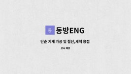 동방ENG : 단순 기계 가공 및 절단,세척 용접 같이 일하실분 | 더팀스 단순 기계 가공 및 절단,세척 용접 같이 일하실분 by 동방ENG