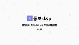 동보 d&p : 품질관리 및 검수하실분 모십니다(제품 불량 품질관리자)_외국인 근로자 환영 | 더팀스 품질관리 및 검수하실분 모십니다(제품 불량... 
