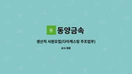 동양금속 : 생산직 사원모집(다이케스팅 주조업무) | 더팀스 생산직 사원모집(다이케스팅 주조업무) by 동양금속