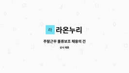 라온누리 : 주말근무 물류보조 채용의 건 | 더팀스 주말근무 물류보조 채용의 건 by 라온누리