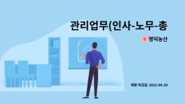 명덕농산 : 관리업무(인사-노무-총무-경리.회계) 신입및 경력자 채용 | 더팀스 관리업무(인사-노무-총무-경리.회계) 신입및 경력자 채용 by 명덕농산
