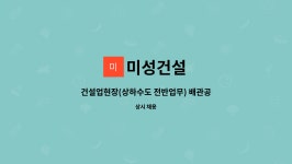 미성건설 : 건설업현장(상하수도 전반업무) 배관공사 / 건설현장직... 건설업현장(상하수도 전반업무) 배관공사 / 건설현장직 직원모집 by 미성건설