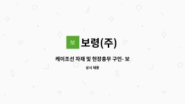 보령(주) : 케이조선 자재 및 현장총무 구인- 보령주식회사 | 더팀스 케이조선 자재 및 현장총무 구인- 보령주식회사 by 보령(주)