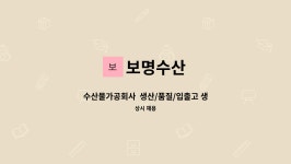 보명수산 : 수산물가공회사 생산/품질/입출고 생산관리자분 모집합니다. | 더팀스 수산물가공회사  생산/품질/입출고 생산관리자분 모집합니다.... 