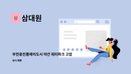 삼대원 : 부천웅진플레이도시 야간 워터파크 고압청소 사원 채용 공고 | 더팀스 부천웅진플레이도시 야간 워터파크 고압청소 사원 채용 공고 by... 