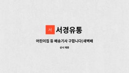 서경유통 : 어린이집 등 배송기사 구합니다(새벽배송) | 더팀스 어린이집 등 배송기사 구합니다(새벽배송) by 서경유통