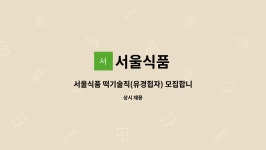 서울식품 : 서울식품 떡기술직(유경헙자) 모집합니다(급구) | 더팀스 서울식품 떡기술직(유경헙자) 모집합니다(급구) by 서울식품