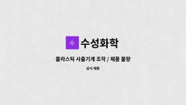 수성화학 : 플라스틱 사출기계 조작 / 제품 불량 검사 조립 포장 | 더팀스 플라스틱 사출기계 조작 / 제품 불량 검사 조립 포장 by 수성화학