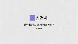 신건사 : 알루미늄 튜브 (용기) 제조 직원 구합니다. | 더팀스 알루미늄 튜브 (용기) 제조 직원 구합니다. by 신건사