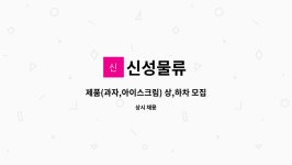 신성물류 : 제품(과자,아이스크림) 상,하차 모집 | 더팀스 제품(과자,아이스크림) 상,하차 모집 by 신성물류