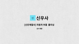 신우사 : [신진계열사] 자동차 부품 폴리싱 직무 채용- (신우사) | 더팀스 [신진계열사] 자동차 부품  폴리싱 직무 채용- (신우사) by 신우사