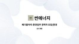 썬에너지 : 폐기물처리-환경업무 경력자 모집(환경기사 우대) | 더팀스 폐기물처리-환경업무 경력자 모집(환경기사 우대) by 썬에너지