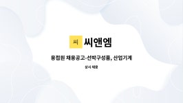 씨앤엠 : 용접원 채용공고-선박구성품, 산업기계부품 용접 및 제작 업무 | 더팀스 용접원 채용공고-선박구성품, 산업기계부품 용접 및 제작 업무... 