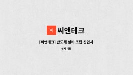 씨앤테크 : [씨앤테크] 반도체 설비 조립 신입사원 모집 | 더팀스 [씨앤테크] 반도체 설비 조립 신입사원 모집 by 씨앤테크