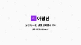 아람찬 : [부산 강서구] 반찬.단체급식 조리사/ 찬모 모집 | 더팀스 [부산 강서구] 반찬.단체급식  조리사/ 찬모 모집 by 아람찬