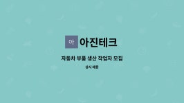 아진테크 : 자동차 부품 생산 작업자 모집 | 더팀스 자동차 부품 생산 작업자 모집 by 아진테크