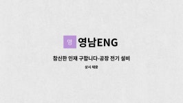 영남ENG : 참신한 인재 구합니다-공장 전기 설비조작원 구함 | 더팀스 참신한 인재 구합니다-공장 전기 설비조작원 구함 by 영남ENG