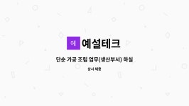 예설테크 : 단순 가공 조립 업무(생산부서) 하실 분 모십니다. | 더팀스 단순 가공 조립 업무(생산부서) 하실 분 모십니다. by 예설테크