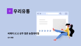 우리유통 : 씨제이 (CJ) 상주 점촌 농협대리점 - 우리유통 신선,냉동식품 배송납품운전원 모집 | 더팀스 씨제이 (CJ) 상주 점촌 농협대리점... 