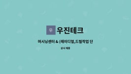 우진테크 : 머시닝센터 & (레이디얼,드릴작업 단순기능자) | 더팀스 머시닝센터 & (레이디얼,드릴작업 단순기능자) by 우진테크