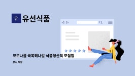 유선식품 : 코로나를 극복해나갈 식품생산직 모집합니다 | 더팀스 코로나를 극복해나갈 식품생산직 모집합니다 by 유선식품