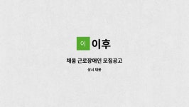 이후 : 채움 근로장애인 모집공고 | 더팀스 채움 근로장애인 모집공고 by 이후