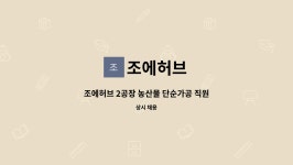 조에허브 : 조에허브 2공장 농산물 단순가공 직원 구합니다. | 더팀스 조에허브 2공장 농산물 단순가공 직원 구합니다. by 조에허브