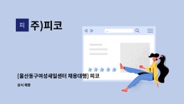 주)피코 : [울산동구여성새일센터 채용대행] 피코 키즈 풀빌라 룸메이드 모집 | 더팀스 [울산동구여성새일센터 채용대행] 피코 키즈 풀빌라... 